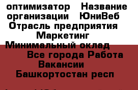 SEO-оптимизатор › Название организации ­ ЮниВеб › Отрасль предприятия ­ Маркетинг › Минимальный оклад ­ 20 000 - Все города Работа » Вакансии   . Башкортостан респ.